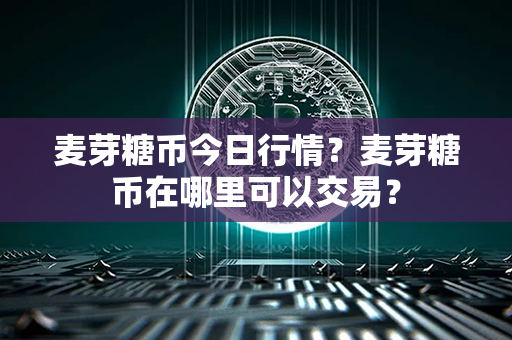 麦芽糖币今日行情？麦芽糖币在哪里可以交易？第1张-宝盒网