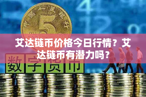 艾达链币价格今日行情？艾达链币有潜力吗？