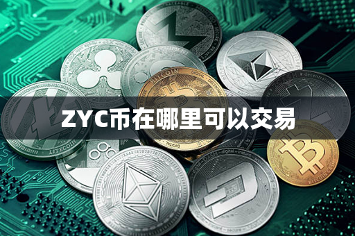 ZYC币在哪里可以交易第1张-宝盒网