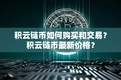 积云链币如何购买和交易？积云链币最新价格？第1张-宝盒网