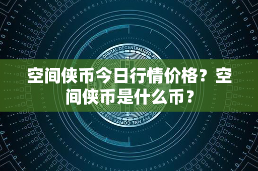 空间侠币今日行情价格？空间侠币是什么币？