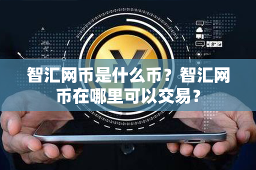 智汇网币是什么币？智汇网币在哪里可以交易？