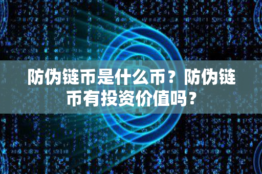 防伪链币是什么币？防伪链币有投资价值吗？