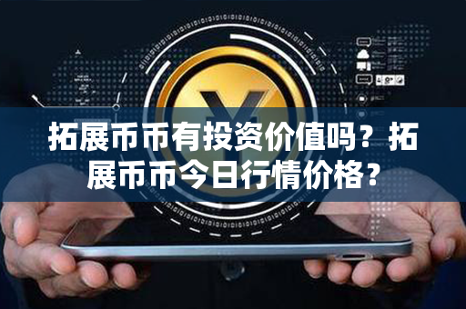 拓展币币有投资价值吗？拓展币币今日行情价格？