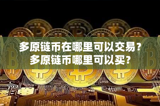 多原链币在哪里可以交易？多原链币哪里可以买？