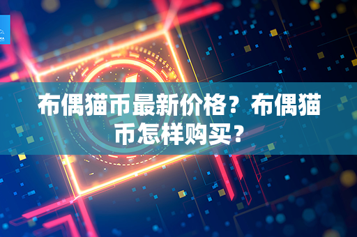 布偶猫币最新价格？布偶猫币怎样购买？第1张-宝盒网