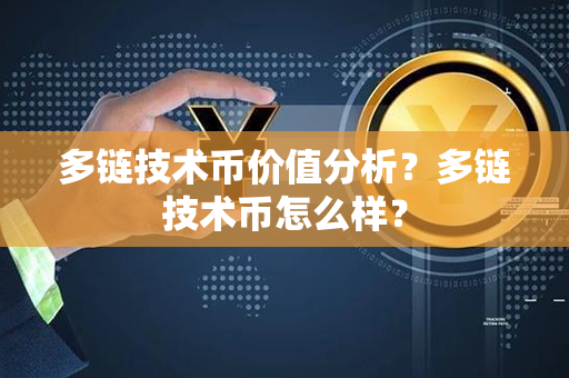 多链技术币价值分析？多链技术币怎么样？