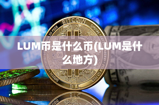 LUM币是什么币(LUM是什么地方)第1张-宝盒网