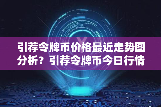 引荐令牌币价格最近走势图分析？引荐令牌币今日行情价格？