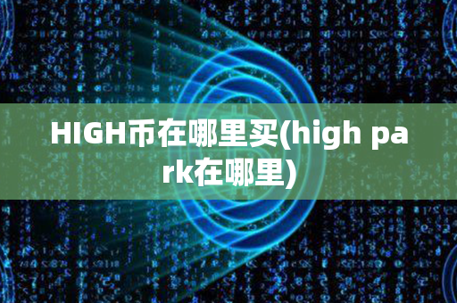 HIGH币在哪里买(high park在哪里)第1张-宝盒网