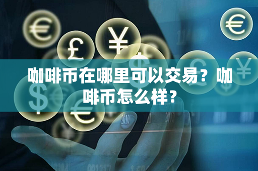 咖啡币在哪里可以交易？咖啡币怎么样？第1张-宝盒网