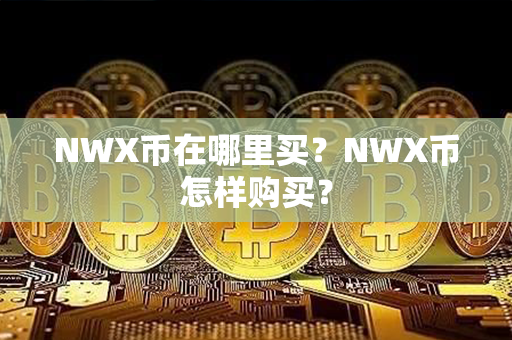 NWX币在哪里买？NWX币怎样购买？第1张-宝盒网