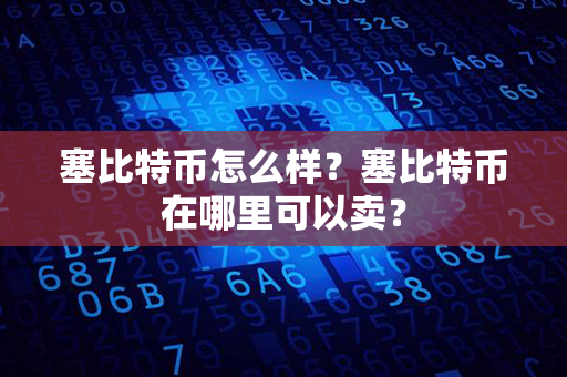 塞比特币怎么样？塞比特币在哪里可以卖？