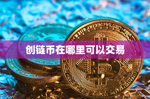 创链币在哪里可以交易第1张-宝盒网