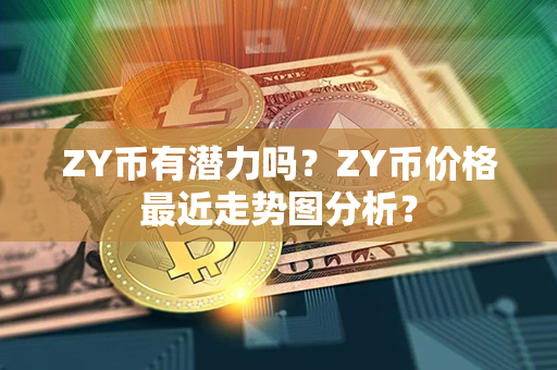 ZY币有潜力吗？ZY币价格最近走势图分析？