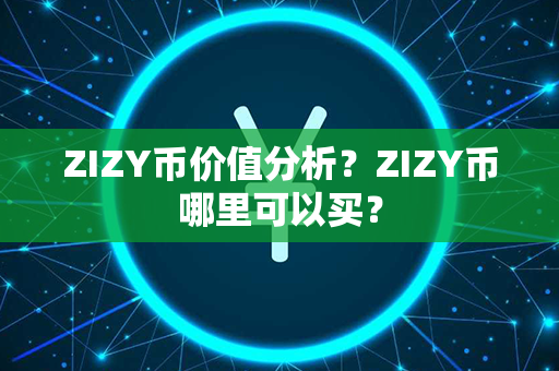 ZIZY币价值分析？ZIZY币哪里可以买？