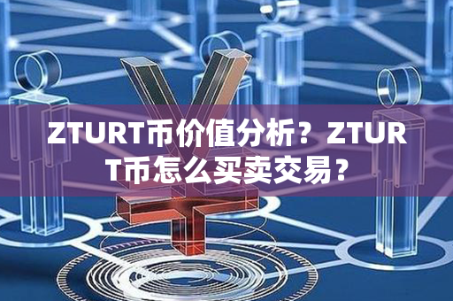 ZTURT币价值分析？ZTURT币怎么买卖交易？