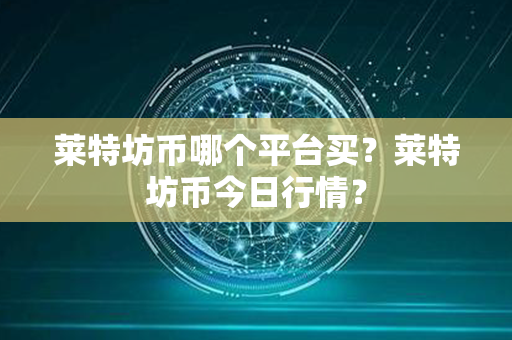 莱特坊币哪个平台买？莱特坊币今日行情？第1张-宝盒网