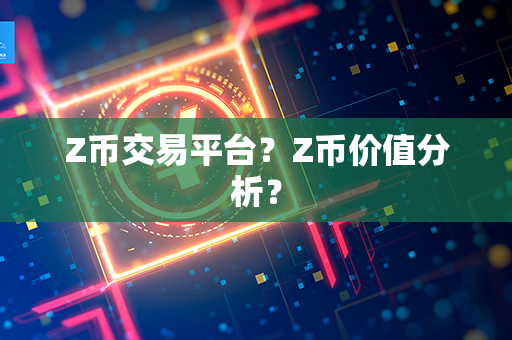 Z币交易平台？Z币价值分析？第1张-宝盒网