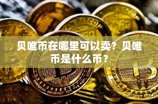 贝唯币在哪里可以卖？贝唯币是什么币？第1张-宝盒网