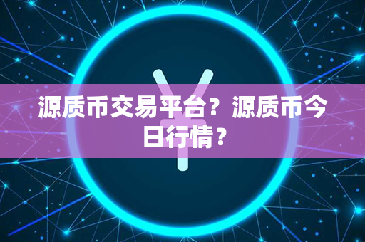 源质币交易平台？源质币今日行情？