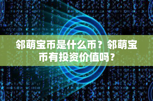 邻萌宝币是什么币？邻萌宝币有投资价值吗？