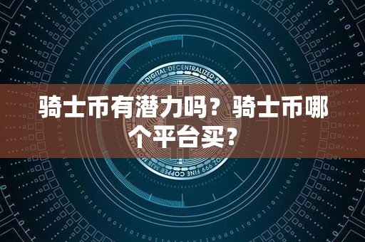 骑士币有潜力吗？骑士币哪个平台买？第1张-宝盒网