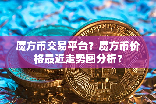 魔方币交易平台？魔方币价格最近走势图分析？