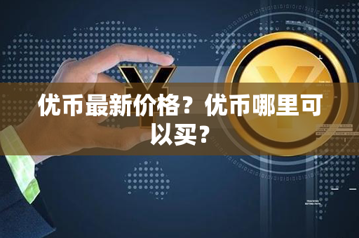 优币最新价格？优币哪里可以买？