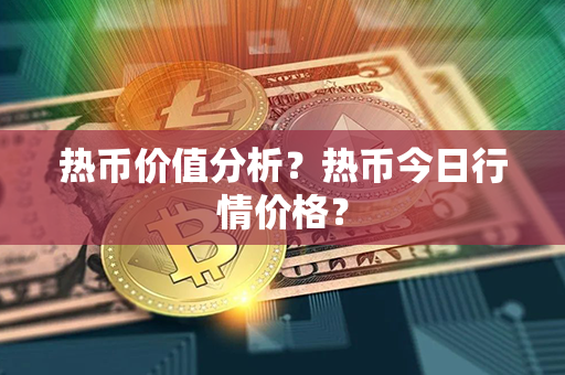 热币价值分析？热币今日行情价格？第1张-宝盒网