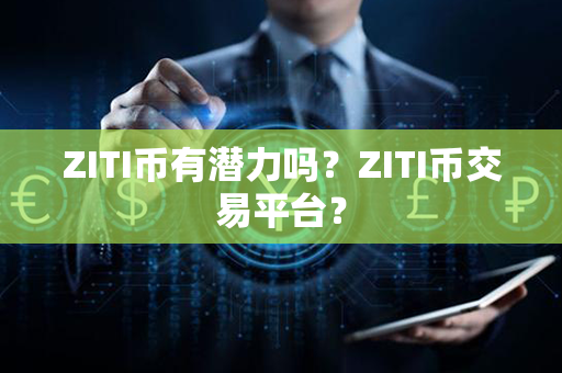 ZITI币有潜力吗？ZITI币交易平台？