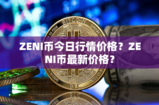 ZENI币今日行情价格？ZENI币最新价格？第1张-宝盒网