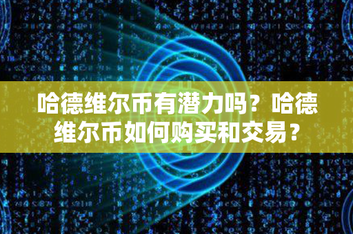 哈德维尔币有潜力吗？哈德维尔币如何购买和交易？