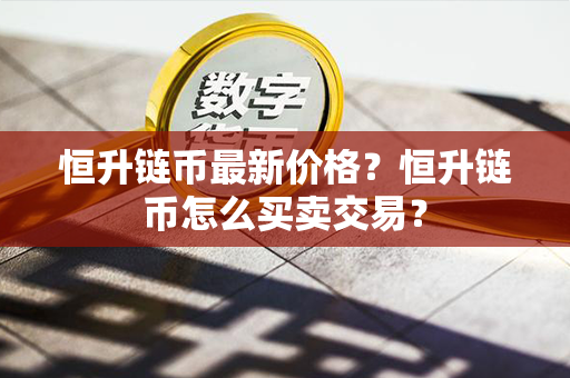 恒升链币最新价格？恒升链币怎么买卖交易？