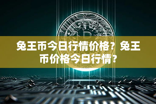 兔王币今日行情价格？兔王币价格今日行情？