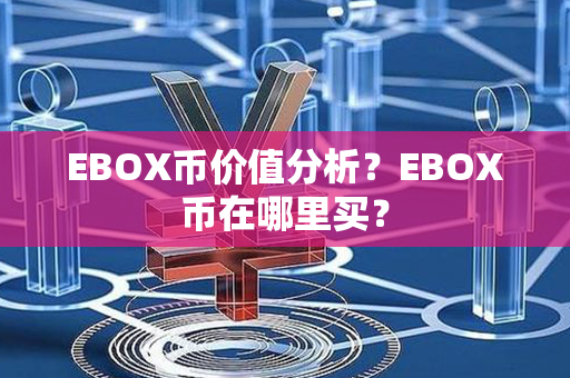 EBOX币价值分析？EBOX币在哪里买？第1张-宝盒网