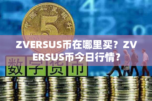 ZVERSUS币在哪里买？ZVERSUS币今日行情？