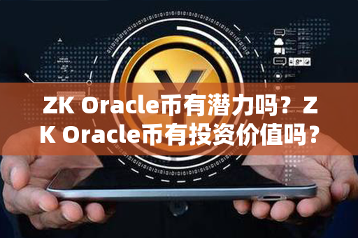 ZK Oracle币有潜力吗？ZK Oracle币有投资价值吗？