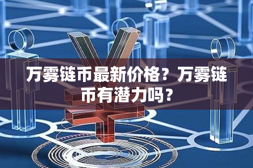 万雾链币最新价格？万雾链币有潜力吗？