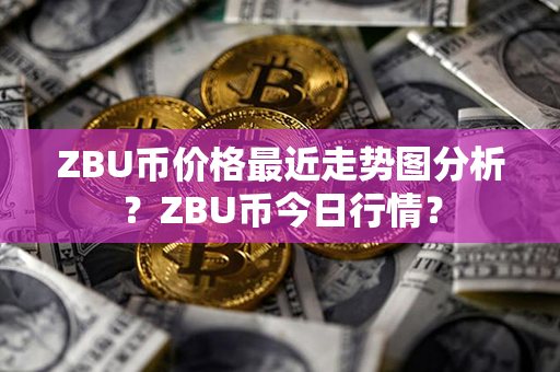 ZBU币价格最近走势图分析？ZBU币今日行情？