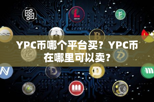 YPC币哪个平台买？YPC币在哪里可以卖？