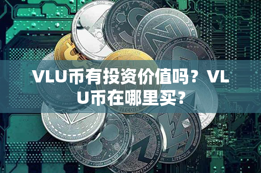 VLU币有投资价值吗？VLU币在哪里买？