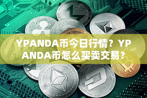 YPANDA币今日行情？YPANDA币怎么买卖交易？