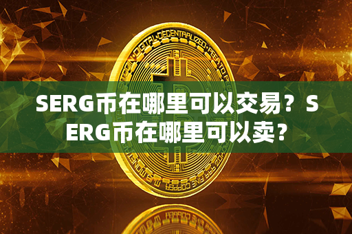 SERG币在哪里可以交易？SERG币在哪里可以卖？