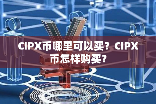 CIPX币哪里可以买？CIPX币怎样购买？第1张-宝盒网