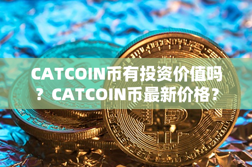 CATCOIN币有投资价值吗？CATCOIN币最新价格？第1张-宝盒网