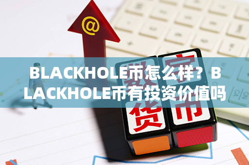 BLACKHOLE币怎么样？BLACKHOLE币有投资价值吗？第1张-宝盒网