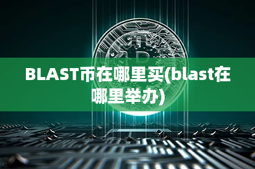 BLAST币在哪里买(blast在哪里举办)第1张-宝盒网