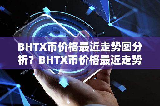 BHTX币价格最近走势图分析？BHTX币价格最近走势图分析？第1张-宝盒网