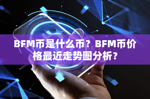 BFM币是什么币？BFM币价格最近走势图分析？第1张-宝盒网